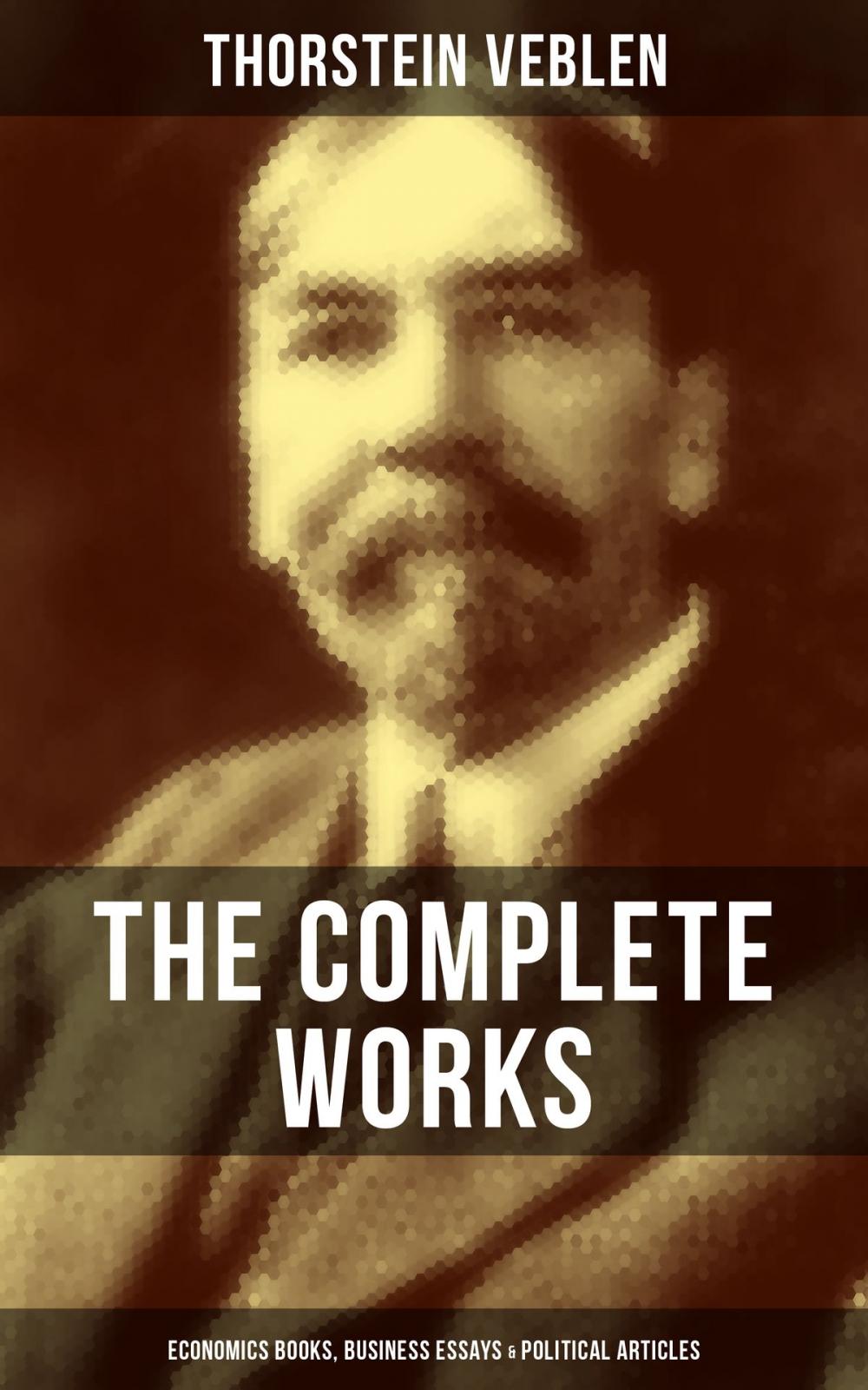 Big bigCover of THE COMPLETE WORKS OF THORSTEIN VEBLEN: Economics Books, Business Essays & Political Articles