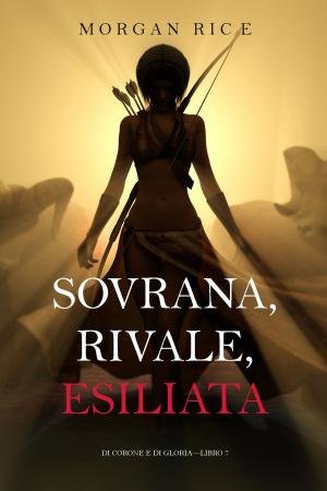 Cover of the book Sovrana, Rivale, Esiliata (Di Corone e di Gloria—Libro 7) by Морган Райс