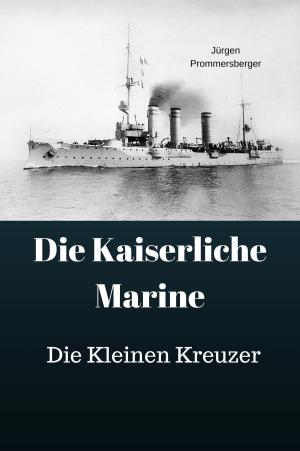 Cover of the book Die Kaiserliche marine - Die Kleinen Kreuzer by Jürgen Prommersberger