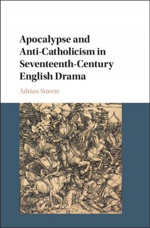 Cover of the book Apocalypse and Anti-Catholicism in Seventeenth-Century English Drama by Patrick Lee, Robert P. George