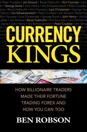 Cover of the book Currency Kings: How Billionaire Traders Made their Fortune Trading Forex and How You Can Too by Mark Bowden