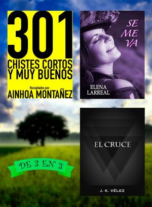 Cover of the book 301 Chistes Cortos y Muy Buenos + Se me va + El Cruce. De 3 en 3 by Elena Larreal, J. K. Vélez