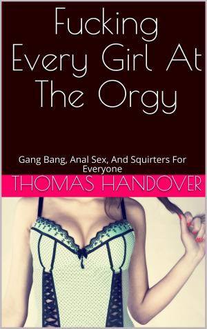 Cover of the book Fucking Every Girl At The Orgy: Gang Bang, Anal Sex, And Squirters For Everyone by Hannah Butler
