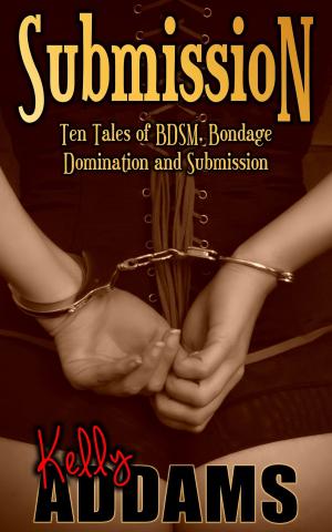 Cover of the book Submission: Ten Tales of BDSM, Bondage, Domination and Submission by Kelly Addams