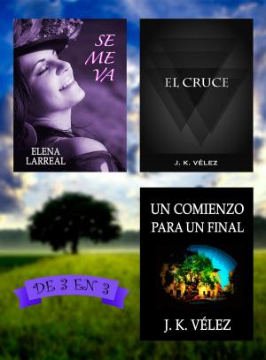 Cover of the book Se me va + El Cruce + Un Comienzo para un Final. De 3 en 3 by Elena Larreal, J. K. Vélez
