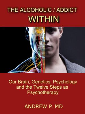 Cover of the book The Alcoholic / Addict Within: Our Brain, Genetics, Psychology and the Twelve Steps as Psychotherapy by Cheryl A MacDonald