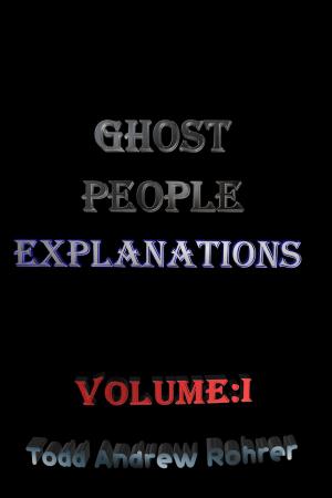 Cover of the book Ghost People Explanations Vol:1 by Todd Andrew Rohrer