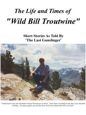 Cover of the book Life and Times of Wild Bill Troutwine by Bill Griffeth