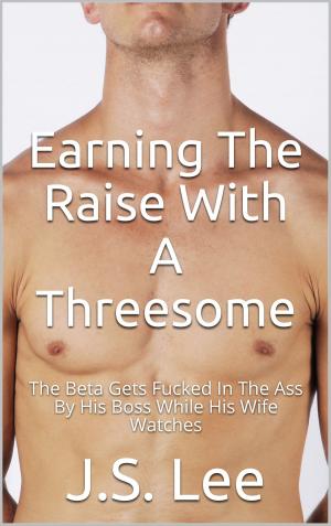 Cover of the book Earning The Raise With A Threesome: The Beta Gets Fucked In The Ass By His Boss While His Wife Watches by Sarah Hung