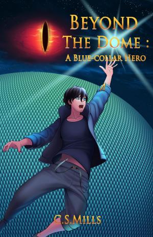 Cover of the book Beyond the Dome: A Blue-Collar Hero by Iulian Ionescu, Ian Creasey, Josh Vogt, J.W. Alden, Paul Magnan, Henry Szabranski, Alexander Monteagudo, Jacob Michael King, Suzanne J. Willis