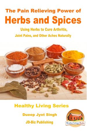 Cover of the book The Pain Relieving Power of Herbs and Spices: Using Herbs to Cure Arthritis, Joint Pains, and Other Aches Naturally by Dueep Jyot Singh