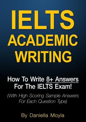 Cover of the book IELTS Academic Writing: How To Write 8+ Answers For The IELTS Exam! by Maria Stevens
