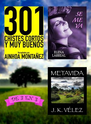 Cover of the book 301 Chistes Cortos y Muy Buenos + Se me va + Metavida. De 3 en 3 by Ainhoa Montañez, Elena Larreal, J. K. Vélez