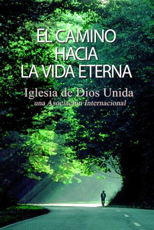 Cover of the book El camino hacia la vida eterna by Iglesia de Dios Unida una Asociación Internacional