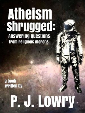 Cover of the book Atheism Shrugged by P.J. Lowry
