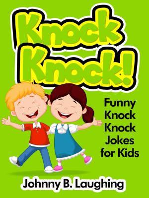 Cover of the book Knock Knock! Funny Knock Knock Jokes for Kids by Johnny B. Laughing