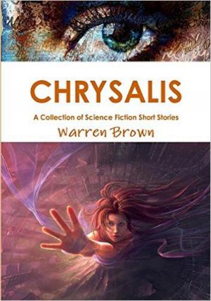 Cover of the book Chrysalis: A Collection of Science Fiction Short Stories by Warren Brown