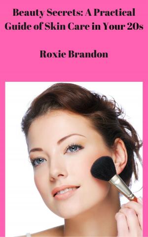 Cover of the book Beauty Secrets: A Practical Guide of Skin Care in your 20s by Roxie Brandon
