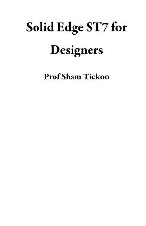 Cover of the book Solid Edge ST7 for Designers by Prof Sham Tickoo