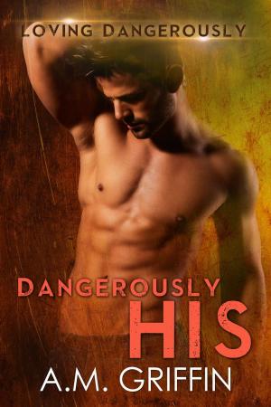 Cover of the book Dangerously His by A.M. Griffin