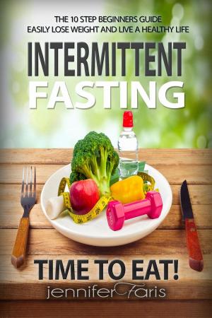 Book cover of Intermittent Fasting: Time to Eat! The 10 Step Beginners Guide Easily Lose Weight & Live a Healthy Life