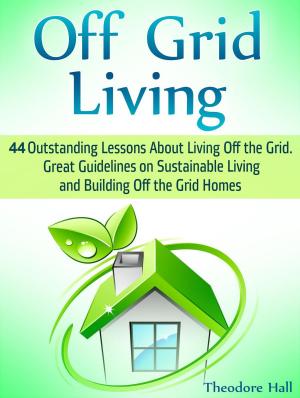 Cover of Off Grid Living: 44 Outstanding Lessons About Living Off the Grid. Great Guidelines on Sustainable Living and Building Off the Grid Homes