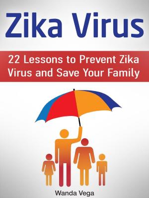 Cover of the book Zika Virus: 22 Lessons to Prevent Zika Virus and Save Your Family by Amy Cruz
