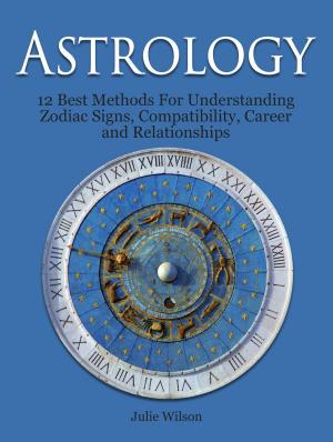 Cover of the book Astrology: 12 Best Methods For Understanding Zodiac Signs, Compatibility, Career and Relationships by Bobby Perkins