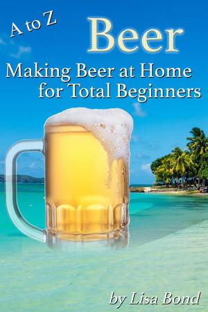 Cover of the book A to Z Beer How to Make Beer at Home for Total Beginners by Olivia Hampshire
