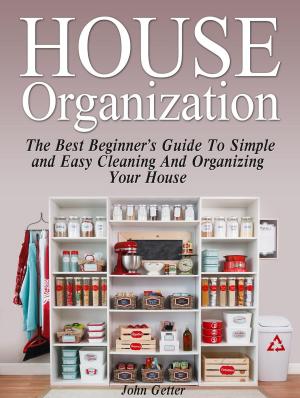 Cover of the book House Organization: The Best Beginner's Guide To Simple and Easy Cleaning And Organizing Your House by Lynn Bonne