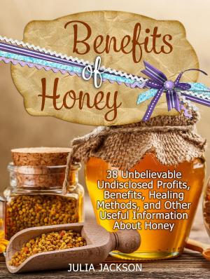 Book cover of Benefits of Honey: 38 Unbelievable Undisclosed Profits, Benefits, Healing Methods and Other Useful Points with Honey