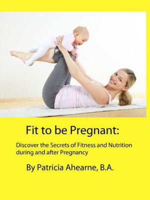 Cover of the book Fit to be Pregnant: Discover the Secrets of Fitness and Nutrition during and after Pregnancy by Dr. Nicole Audet
