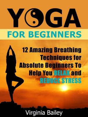 Cover of the book Yoga For Beginners: 12 Amazing Breathing Techniques for Absolute Beginners To Help You Relax and Reduce Stress by Lori Jordan