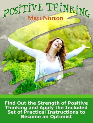 Cover of Positive Thinking: Find Out the Strength of Positive Thinking and Apply the Included Set of Practical Instructions to Become an Optimist