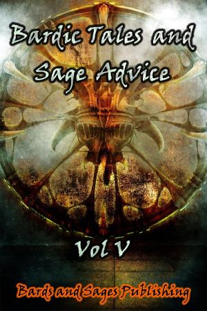 Cover of the book Bardic Tales and Sage Advice (Vol V) by Anna Cates, Calvin Demmer, David Lawrence, Hiroko Talbot, James Zahardis, Josh Pearce, Thaxson Patterson II, Jason Bougger, Margret A. Treiber, Liz Schriftsteller, Jessica Simms, E.P. Clark