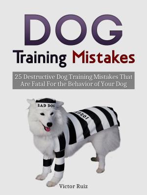 Cover of the book Dog Training Mistakes: 25 Destructive Dog Training Mistakes That Are Fatal For the Behavior of Your Dog by William Clark