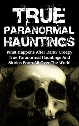 Cover of True Paranormal Hauntings: What Happens After Dark? Creepy True Paranormal Hauntings and Stories from All over the World