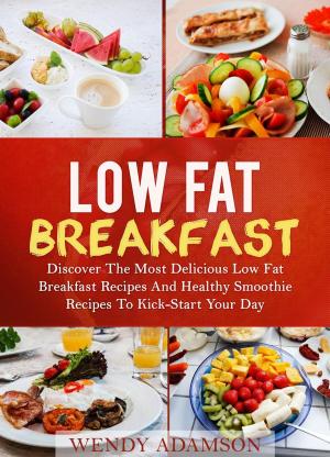 Cover of the book Low Fat Breakfast: Discover The Most Delicious Low Fat Breakfast Recipes And Healthy Smoothie Recipes To Kick-Start Your Day by Ashley Boucher