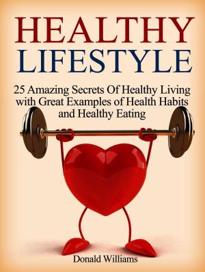 bigCover of the book Healthy Lifestyle: 25 Amazing Secrets Of Healthy Living with Great Examples of Health Habits and Healthy Eating by 