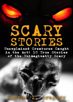 Book cover of Scary Stories: Unexplained Creatures Caught in the Act: 10 True Stories of the Unimaginably Scary