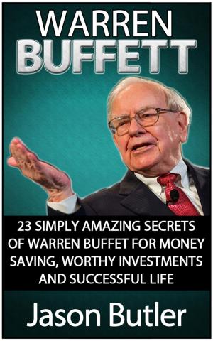 Cover of the book Warren Buffett: 23 Simply Amazing Secrets of Warren Buffett for Money Saving, Worthy Investmants and Successful Life by Alice Rivera