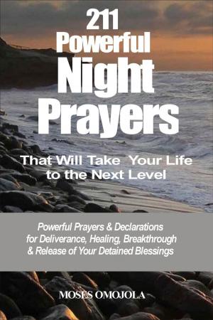 Cover of the book 211 Powerful Night Prayers that Will Take Your Life to the Next Level: Powerful Prayers & Declarations for Deliverance, Healing, Breakthrough & Release of Your Detained Blessings by Moses Omojola