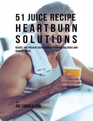 Cover of the book 51 Juice Recipe Heartburn Solutions: Reduce and Prevent Heartburn By Drinking Delicious and Healthy Juices by Wayne Kessinger