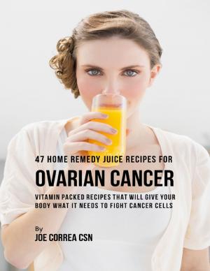 bigCover of the book 47 Home Remedy Juice Recipes for Ovarian Cancer: Vitamin Packed Recipes That Will Give Your Body What It Needs to Fight Cancer Cells by 