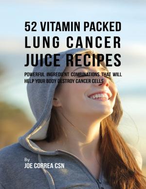 Book cover of 52 Vitamin Packed Lung Cancer Juice Recipes: Powerful Ingredient Combinations That Will Help Your Body Destroy Cancer Cells