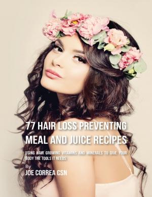 Cover of the book 77 Hair Loss Preventing Meal and Juice Recipes: Using Hair Growing Vitamins and Minerals to Give Your Body the Tools It Needs by David Austin