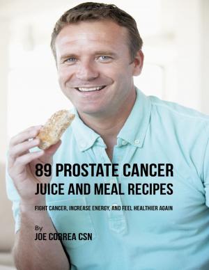 Book cover of 89 Prostate Cancer Juice and Meal Recipes: Fight Cancer, Increase Energy, and Feel Healthier Again
