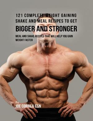 Cover of the book 121 Complete Weight Gaining Shake and Meal Recipes to Get Bigger and Stronger: Meal and Shake Recipes That Will Help You Gain Weight Faster by Jimmy Boom Semtex