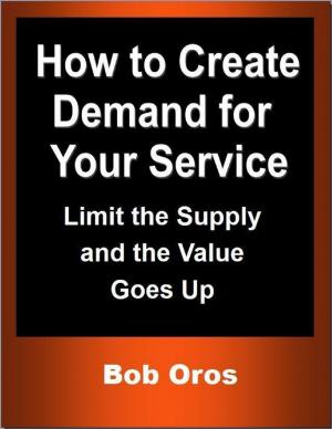 Cover of the book How to Create Demand for Your Service: Limit the Supply and the Value Goes Up by Daniel Blue