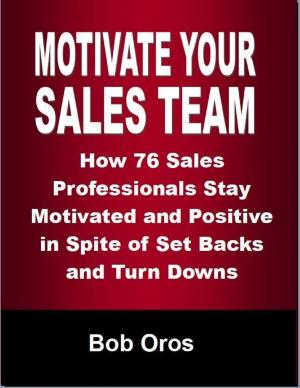 Cover of the book Motivate Your Sales Team: How 76 Sales Professionals Stay Motivated and Positive In Spite of Set Backs and Turn Downs by Fritz Mauthner